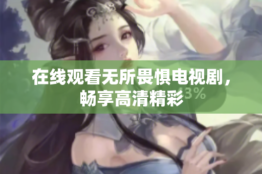 在线观看无所畏惧电视剧，畅享高清精彩