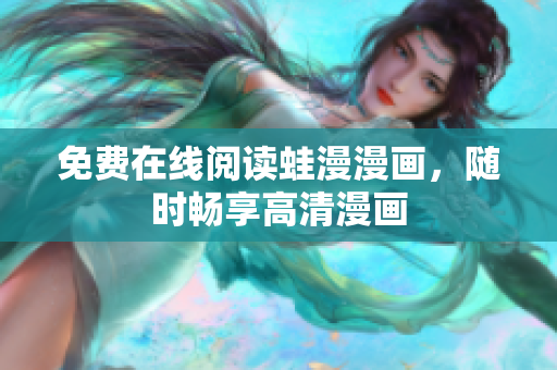 免费在线阅读蛙漫漫画，随时畅享高清漫画