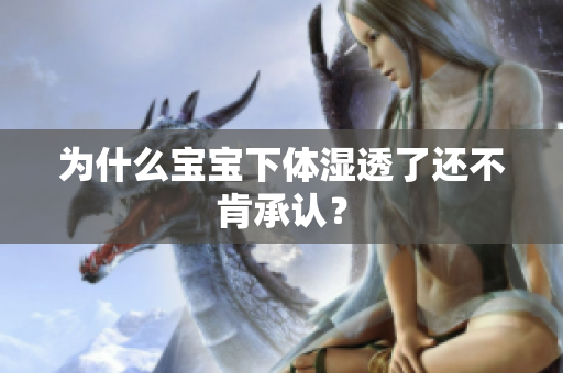 为什么宝宝下体湿透了还不肯承认？