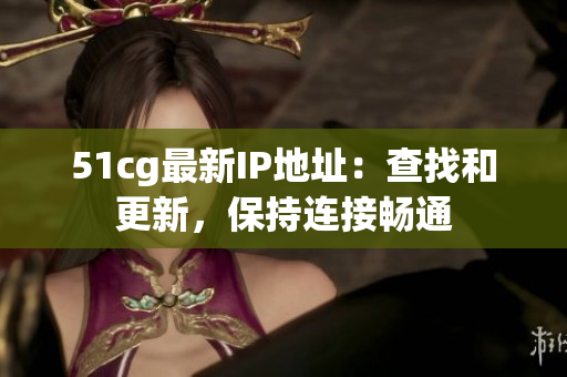 51cg最新IP地址：查找和更新，保持连接畅通