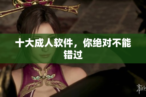 十大成人软件，你绝对不能错过