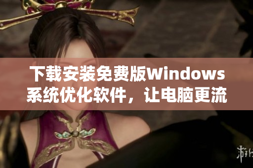 下载安装免费版Windows系统优化软件，让电脑更流畅