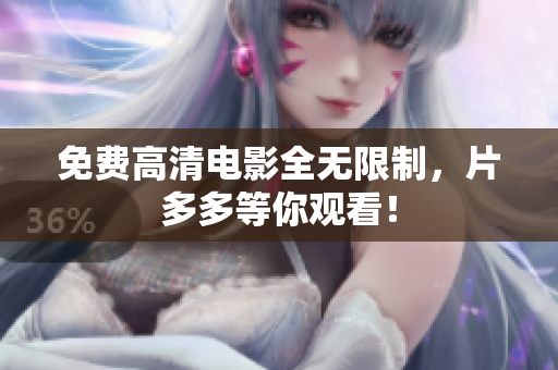 免费高清电影全无限制，片多多等你观看！