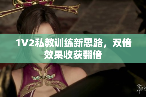 1V2私教训练新思路，双倍效果收获翻倍