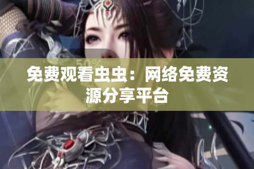 免费观看虫虫：网络免费资源分享平台