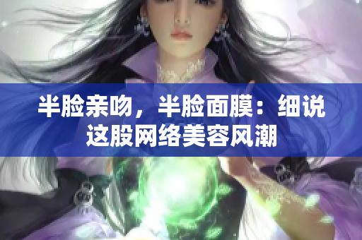 半脸亲吻，半脸面膜：细说这股网络美容风潮