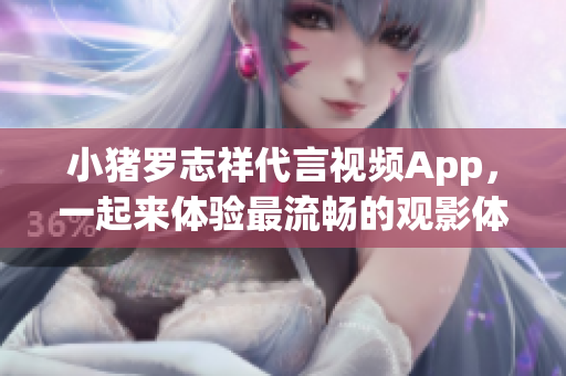 小猪罗志祥代言视频App，一起来体验最流畅的观影体验