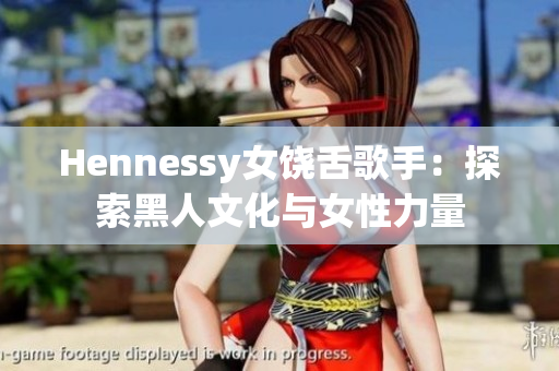Hennessy女饶舌歌手：探索黑人文化与女性力量