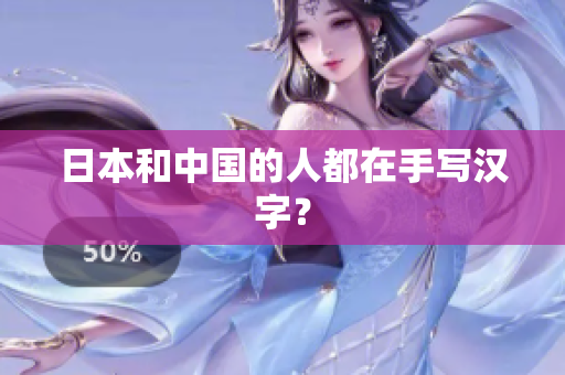 日本和中国的人都在手写汉字？