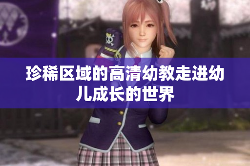 珍稀区域的高清幼教走进幼儿成长的世界