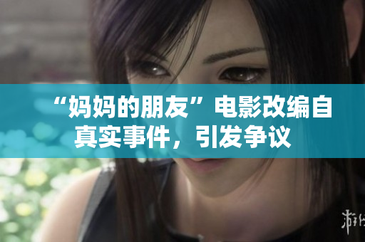 “妈妈的朋友”电影改编自真实事件，引发争议
