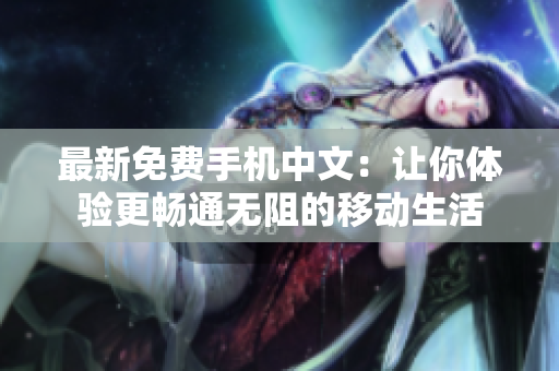 最新免费手机中文：让你体验更畅通无阻的移动生活