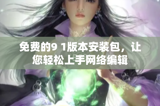 免费的9 1版本安装包，让您轻松上手网络编辑