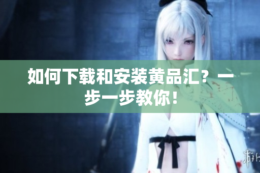 如何下载和安装黄品汇？一步一步教你！