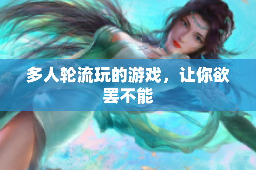 多人轮流玩的游戏，让你欲罢不能