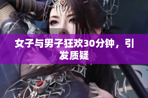 女子与男子狂欢30分钟，引发质疑