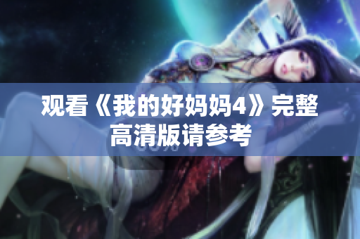 观看《我的好妈妈4》完整高清版请参考