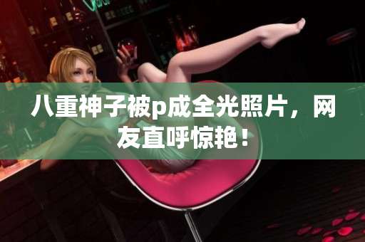 八重神子被p成全光照片，网友直呼惊艳！