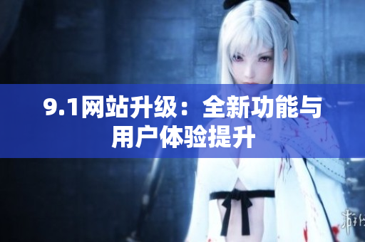 9.1网站升级：全新功能与用户体验提升