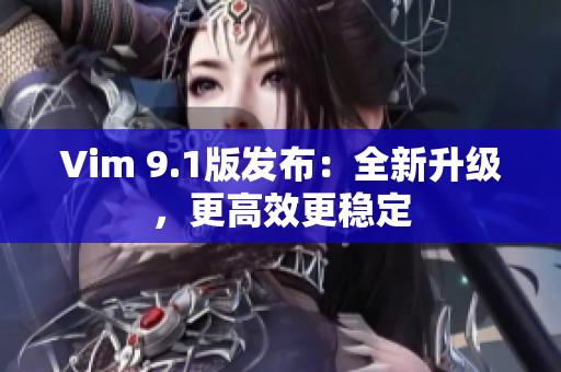 Vim 9.1版发布：全新升级，更高效更稳定