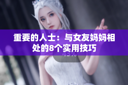 重要的人士：与女友妈妈相处的8个实用技巧