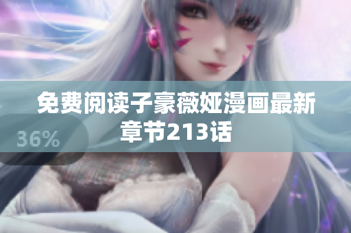 免费阅读子豪薇娅漫画最新章节213话