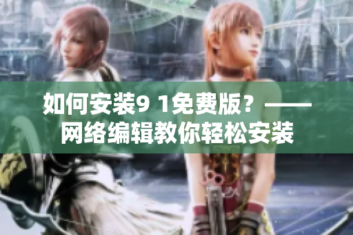 如何安装9 1免费版？——网络编辑教你轻松安装