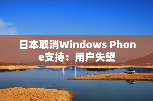 日本取消Windows Phone支持：用户失望