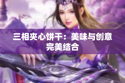 三相夹心饼干：美味与创意完美结合