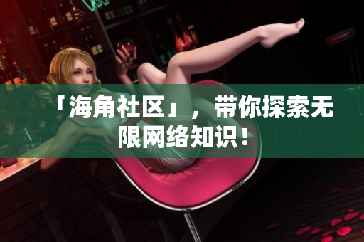 「海角社区」，带你探索无限网络知识！