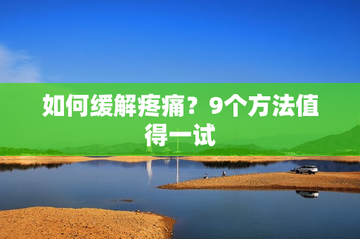 如何缓解疼痛？9个方法值得一试