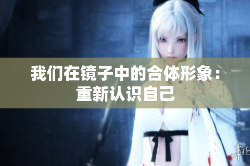 我们在镜子中的合体形象：重新认识自己