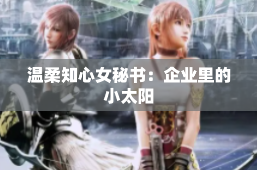 温柔知心女秘书：企业里的小太阳