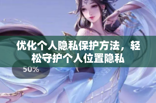 优化个人隐私保护方法，轻松守护个人位置隐私