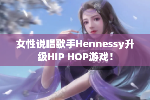 女性说唱歌手Hennessy升级HIP HOP游戏！