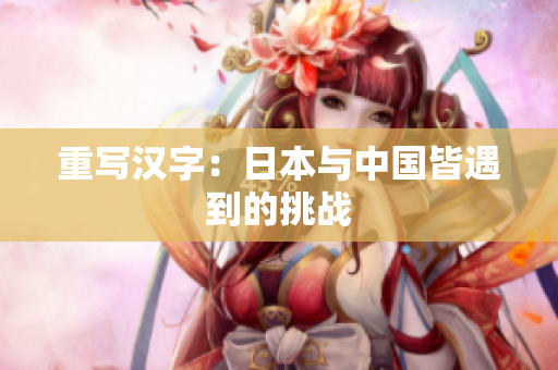 重写汉字：日本与中国皆遇到的挑战