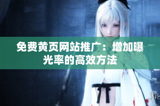 免费黄页网站推广：增加曝光率的高效方法