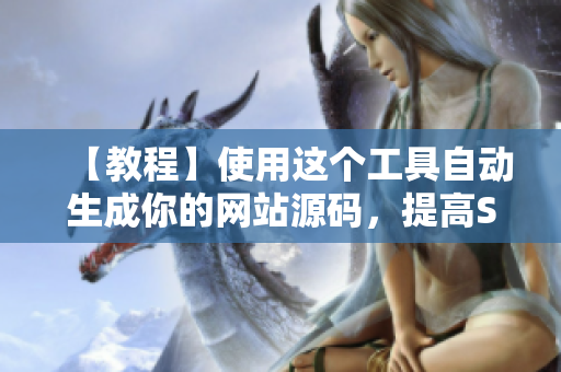 【教程】使用这个工具自动生成你的网站源码，提高SEO效果！