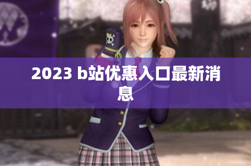2023 b站优惠入口最新消息