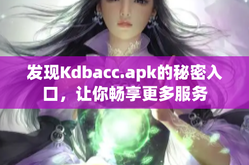 发现Kdbacc.apk的秘密入口，让你畅享更多服务