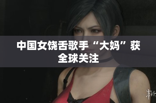 中国女饶舌歌手“大妈”获全球关注