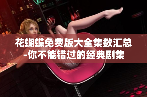 花蝴蝶免费版大全集数汇总-你不能错过的经典剧集
