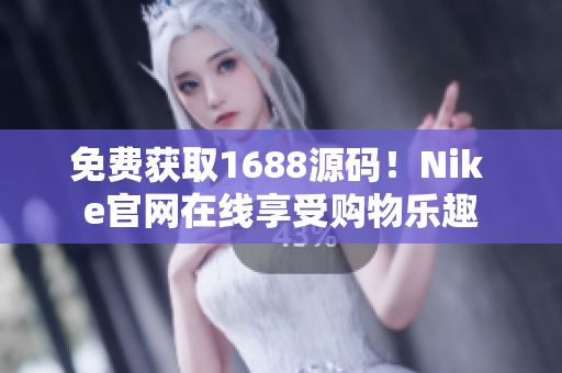 免费获取1688源码！Nik e官网在线享受购物乐趣