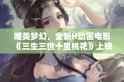 唯美梦幻，全新H动画电影《三生三世十里桃花》上映