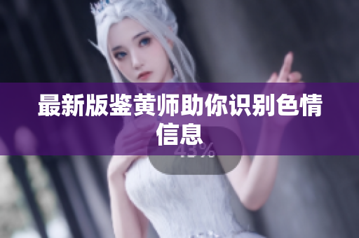 最新版鉴黄师助你识别色情信息
