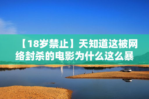 【18岁禁止】天知道这被网络封杀的电影为什么这么暴力