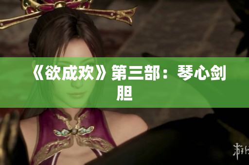 《欲成欢》第三部：琴心剑胆