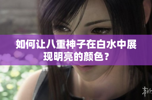 如何让八重神子在白水中展现明亮的颜色？
