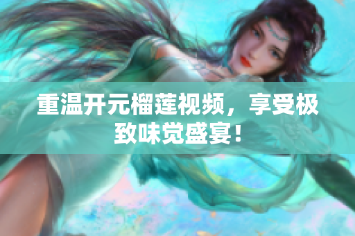 重温开元榴莲视频，享受极致味觉盛宴！