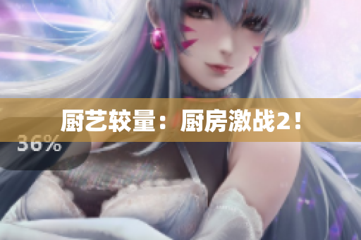 厨艺较量：厨房激战2！